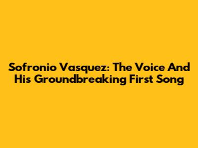 Sofronio Vasquez: The Voice And His Groundbreaking First Song
