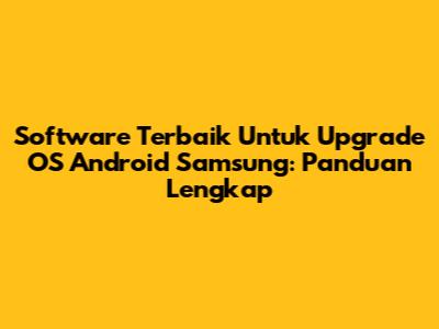 Software Terbaik Untuk Upgrade OS Android Samsung: Panduan Lengkap