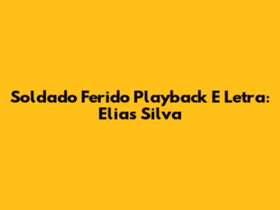 Soldado Ferido Playback E Letra: Elias Silva