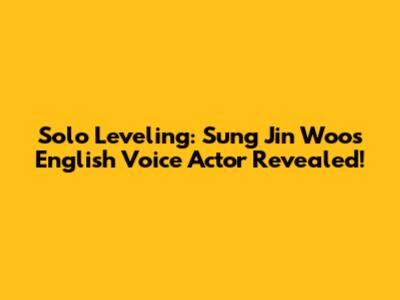 Solo Leveling: Sung Jin Woo's English Voice Actor Revealed!