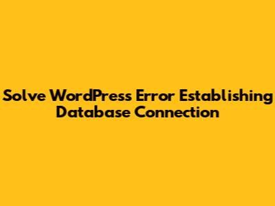 Solve WordPress 'Error Establishing Database Connection'