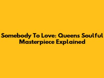 Somebody To Love: Queen's Soulful Masterpiece Explained