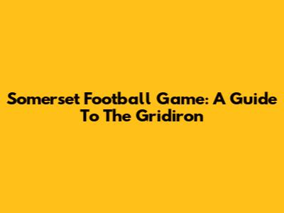 Somerset Football Game: A Guide To The Gridiron
