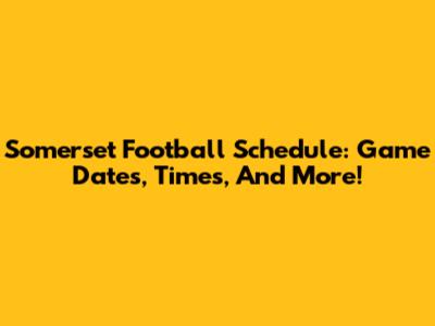 Somerset Football Schedule: Game Dates, Times, And More!