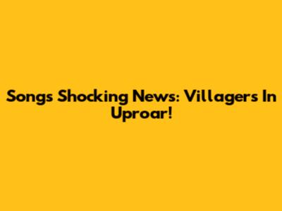 Song's Shocking News: Villagers In Uproar!