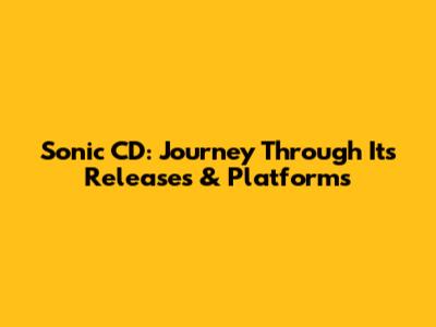 Sonic CD: Journey Through Its Releases & Platforms