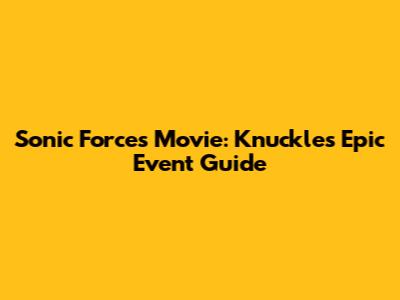 Sonic Forces Movie: Knuckles' Epic Event Guide