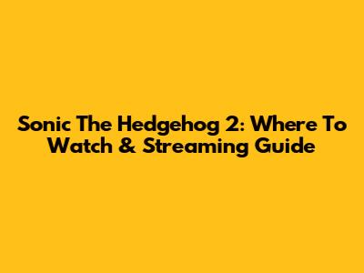 Sonic The Hedgehog 2: Where To Watch & Streaming Guide