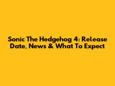 Sonic The Hedgehog 4: Release Date, News & What To Expect