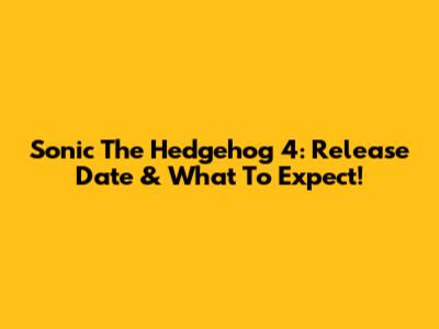 Sonic The Hedgehog 4: Release Date & What To Expect!