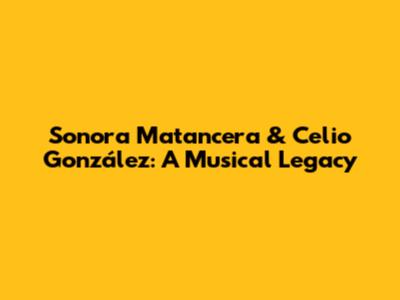 Sonora Matancera & Celio González: A Musical Legacy
