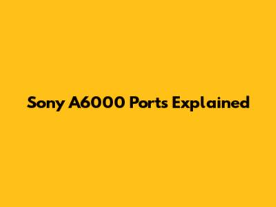 Sony A6000 Ports Explained