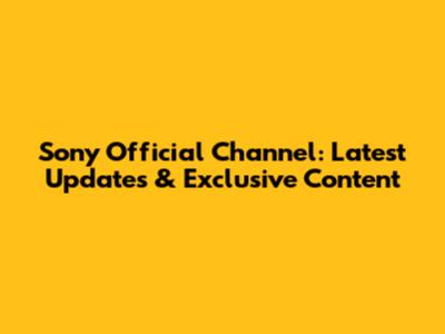 Sony Official Channel: Latest Updates & Exclusive Content