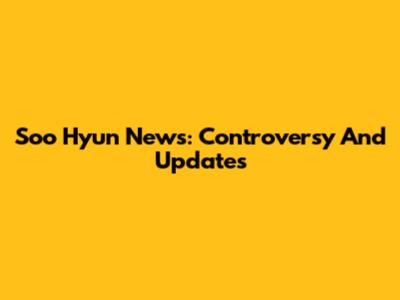 Soo Hyun News: Controversy And Updates