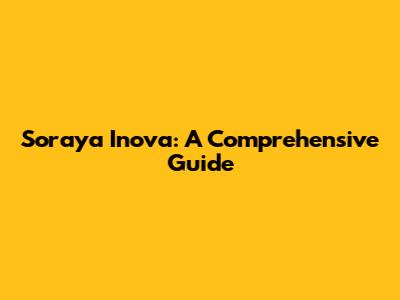 Soraya Inova: A Comprehensive Guide