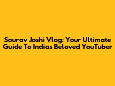 Sourav Joshi Vlog: Your Ultimate Guide To India's Beloved YouTuber