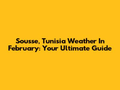 Sousse, Tunisia Weather In February: Your Ultimate Guide