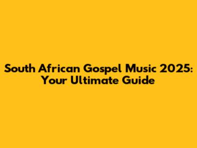 South African Gospel Music 2025: Your Ultimate Guide