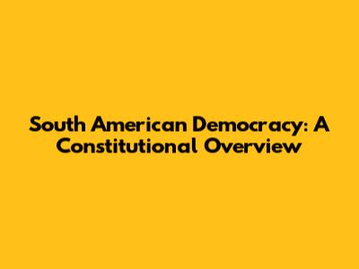 South American Democracy: A Constitutional Overview