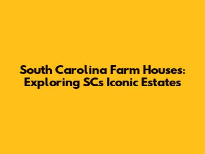 South Carolina Farm Houses: Exploring SC's Iconic Estates