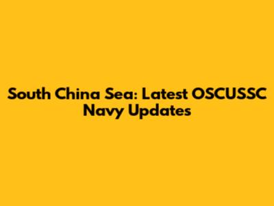 South China Sea: Latest OSCUSSC Navy Updates