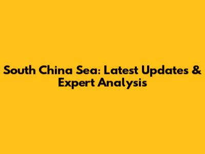 South China Sea: Latest Updates & Expert Analysis