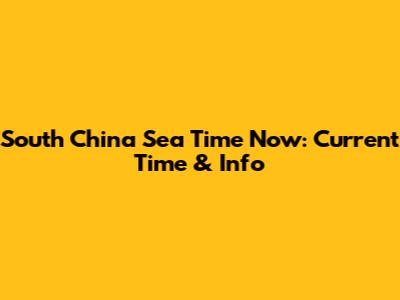 South China Sea Time Now: Current Time & Info