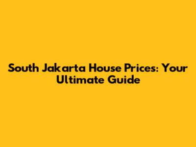 South Jakarta House Prices: Your Ultimate Guide