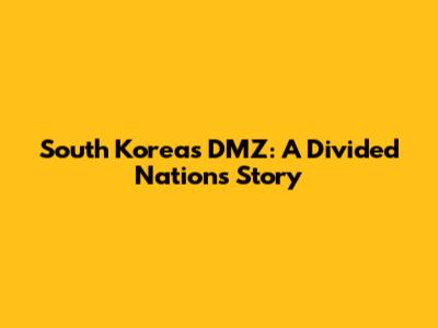 South Korea's DMZ: A Divided Nation's Story