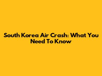 South Korea Air Crash: What You Need To Know
