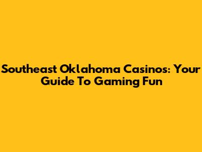 Southeast Oklahoma Casinos: Your Guide To Gaming Fun