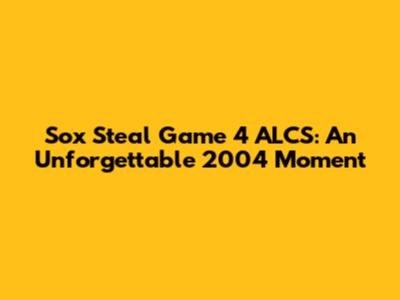 Sox Steal Game 4 ALCS: An Unforgettable 2004 Moment