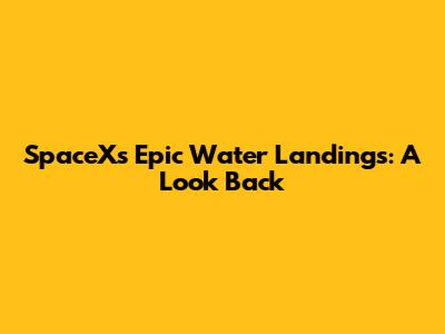 SpaceX's Epic Water Landings: A Look Back