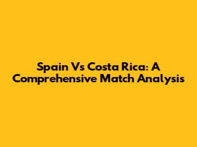 Spain Vs Costa Rica: A Comprehensive Match Analysis