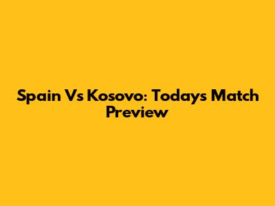 Spain Vs Kosovo: Today's Match Preview