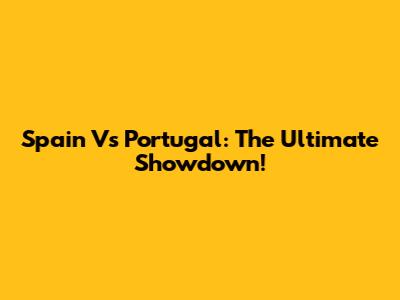 Spain Vs Portugal: The Ultimate Showdown!