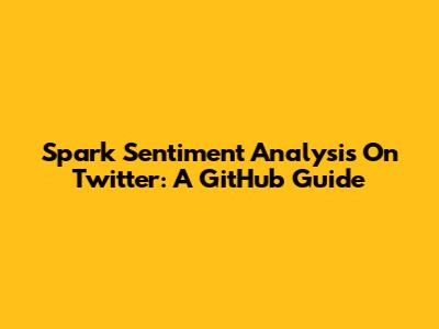 Spark Sentiment Analysis On Twitter: A GitHub Guide