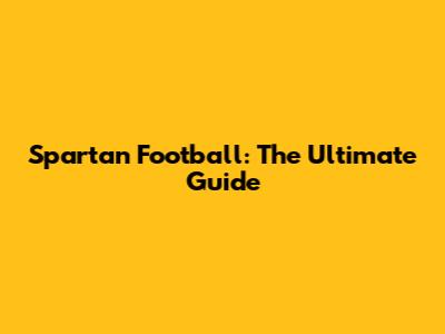 Spartan Football: The Ultimate Guide