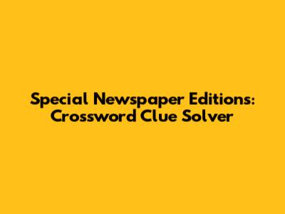 Special Newspaper Editions: Crossword Clue Solver