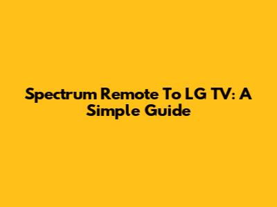 Spectrum Remote To LG TV: A Simple Guide
