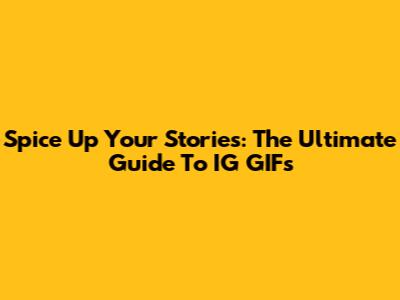 Spice Up Your Stories: The Ultimate Guide To IG GIFs