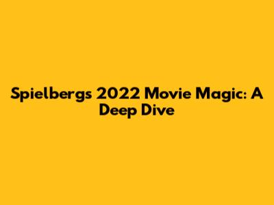 Spielberg's 2022 Movie Magic: A Deep Dive