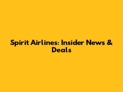 Spirit Airlines: Insider News & Deals