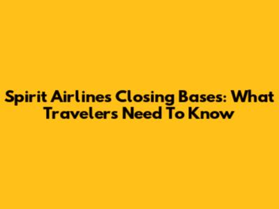 Spirit Airlines Closing Bases: What Travelers Need To Know