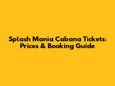 Splash Mania Cabana Tickets: Prices & Booking Guide