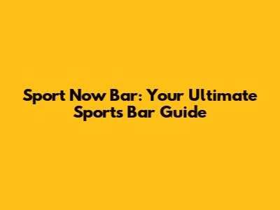 Sport Now Bar: Your Ultimate Sports Bar Guide