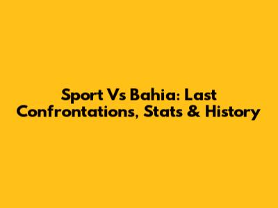 Sport Vs Bahia: Last Confrontations, Stats & History