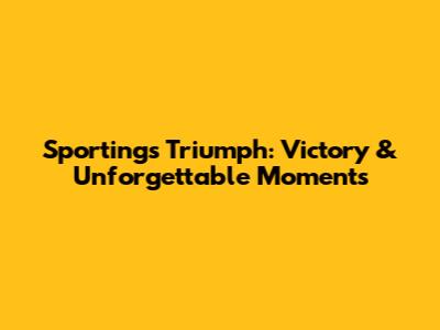 Sporting's Triumph: Victory & Unforgettable Moments