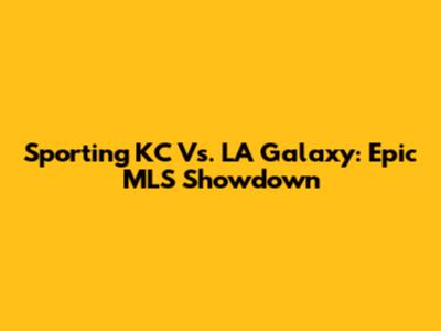 Sporting KC Vs. LA Galaxy: Epic MLS Showdown
