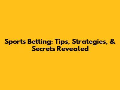 Sports Betting: Tips, Strategies, & Secrets Revealed